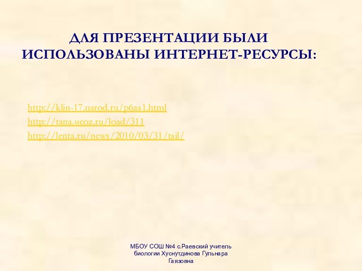 ДЛЯ ПРЕЗЕНТАЦИИ БЫЛИ ИСПОЛЬЗОВАНЫ ИНТЕРНЕТ-РЕСУРСЫ:http://klin-17.narod.ru/p6aa1.htmlhttp://tana.ucoz.ru/load/311http://lenta.ru/news/2010/03/31/tail/МБОУ СОШ №4 с.Раевский учитель биологии Хуснутдинова Гульнара Гаязовна