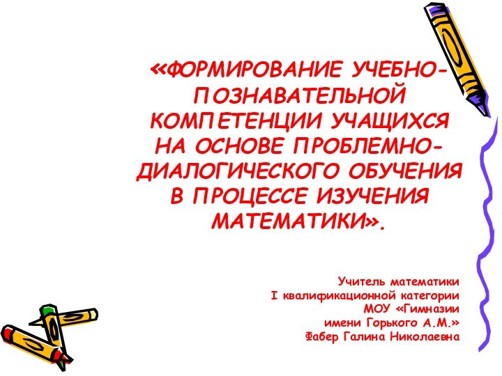 «ФОРМИРОВАНИЕ УЧЕБНО-ПОЗНАВАТЕЛЬНОЙ КОМПЕТЕНЦИИ УЧАЩИХСЯ НА ОСНОВЕ ПРОБЛЕМНО-ДИАЛОГИЧЕСКОГО ОБУЧЕНИЯ В ПРОЦЕССЕ ИЗУЧЕНИЯ МАТЕМАТИКИ».