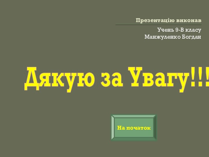 Презентацію виконавУчень 9-В класуМанжуленко БогданДякую за Увагу!!!На початок