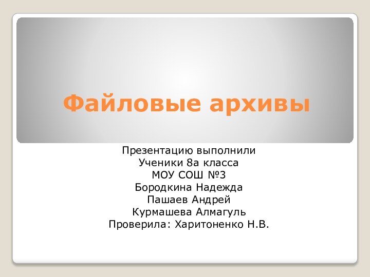 Файловые архивыПрезентацию выполнилиУченики 8а классаМОУ СОШ №3Бородкина НадеждаПашаев АндрейКурмашева АлмагульПроверила: Харитоненко Н.В.