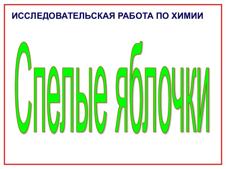 Cпелые яблочкиИCCЛЕДОВАТЕЛЬСКАЯ РАБОТА ПО ХИМИИ