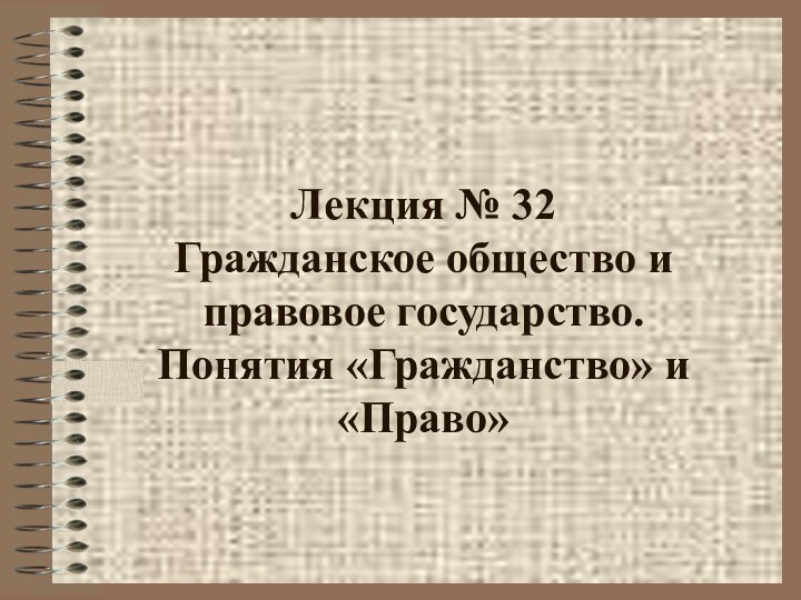 Лекция № 32 Гражданское общество и правовое государство.  Понятия «Гражданство» и «Право»