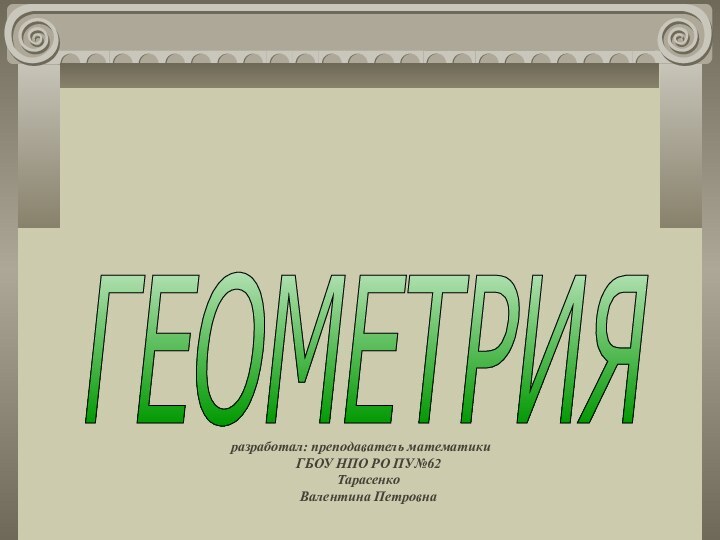ГЕОМЕТРИЯ разработал: преподаватель математики ГБОУ НПО РО ПУ№62 Тарасенко  Валентина Петровна