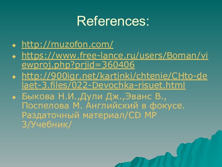 References:http://muzofon.com/https://www.free-lance.ru/users/Boman/viewproj.php?prjid=360406http:///kartinki/chtenie/CHto-delaet-3.files/022-Devochka-risuet.htmlБыкова Н.И.,Дули Дж.,Эванс В.,Поспелова М. Английский в фокусе.Раздаточный материал/CD MP 3/Учебник/