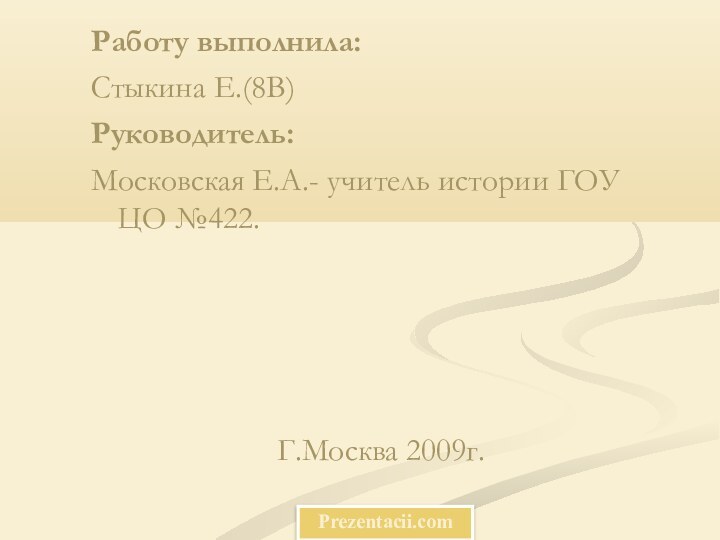 Работу выполнила:Стыкина Е.(8В)Руководитель:Московская Е.А.- учитель истории ГОУ ЦО №422.Г.Москва 2009г.Prezentacii.com