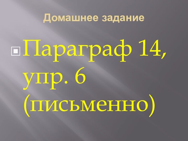 Домашнее заданиеПараграф 14, упр. 6 (письменно)