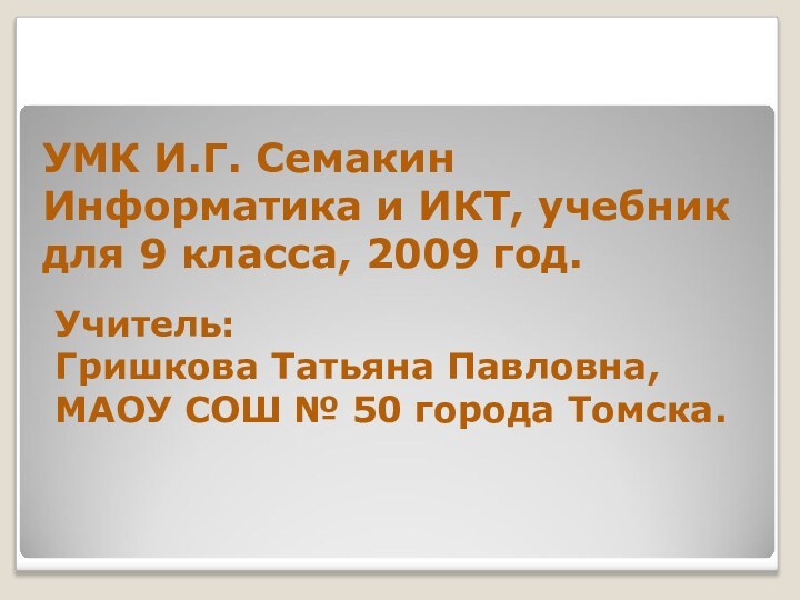 УМК И.Г. Семакин Информатика и ИКТ, учебник для 9 класса, 2009 год.Учитель: