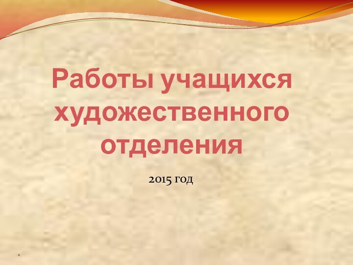 Работы учащихся художественного отделения 2015 год*