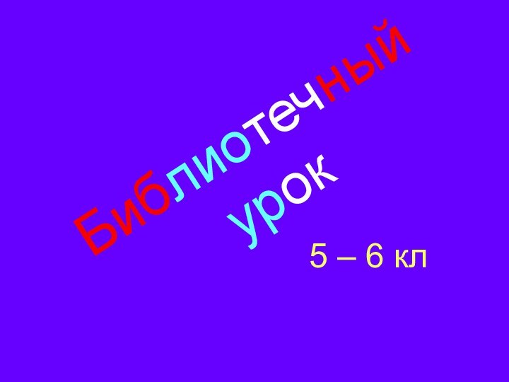 Библиотечный урок5 – 6 кл