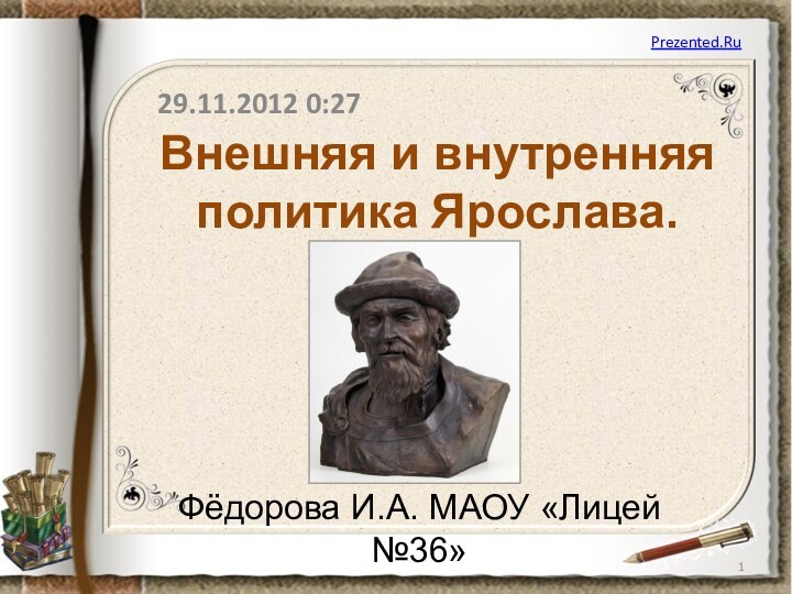 Внешняя и внутренняя политика Ярослава.Фёдорова И.А. МАОУ «Лицей №36» Prezented.Ru