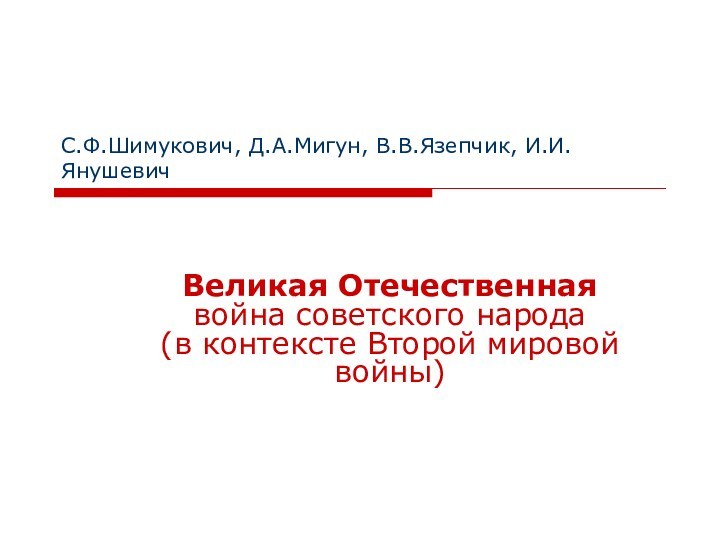 С.Ф.Шимукович, Д.А.Мигун, В.В.Язепчик, И.И.ЯнушевичВеликая Отечественная  война советского народа  (в контексте Второй мировой войны)