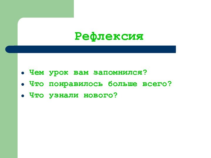 Рефлексия Чем урок вам запомнился?Что понравилось больше всего?Что узнали нового?