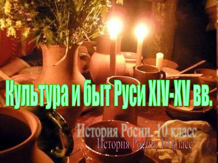 Культура и быт Руси XIV-XV вв.История Росии, 10 класс