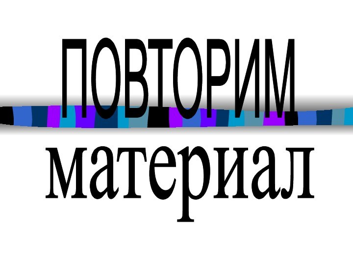 ПОВТОРИМматериал