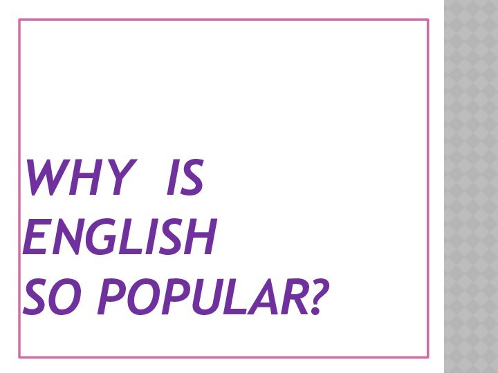 WHY IS ENGLISH SO POPULAR?