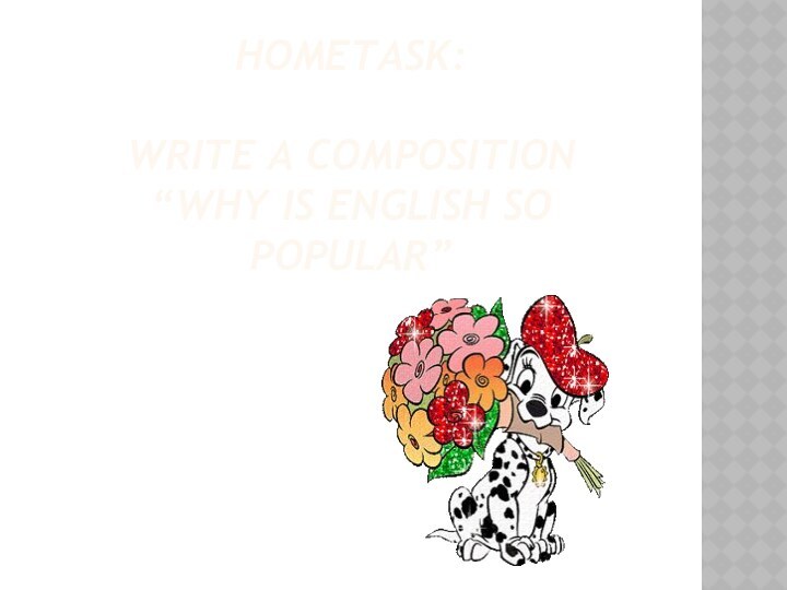 Hometask:  write a composition “Why is English so popular”