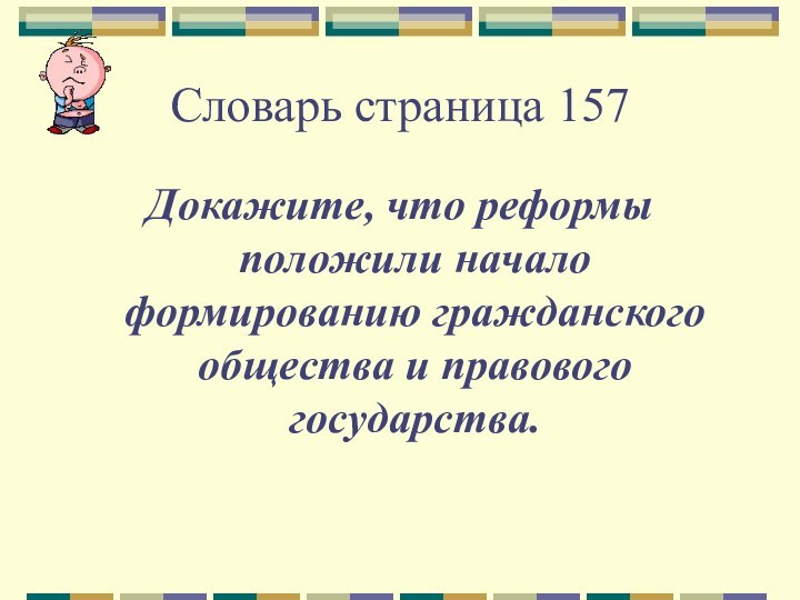 Словарь страница 157Докажите, что реформы положили начало формированию гражданского общества и правового государства.