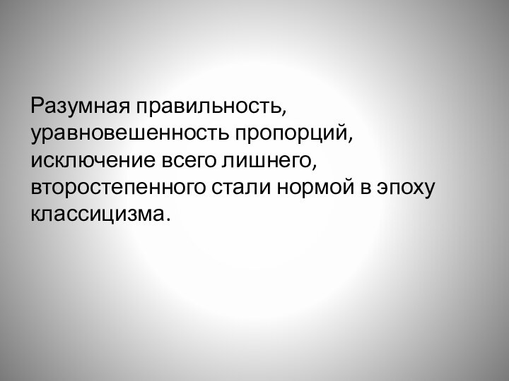 Разумная правильность, уравновешенность пропорций, исключение всего лишнего, второстепенного стали нормой в эпоху классицизма.