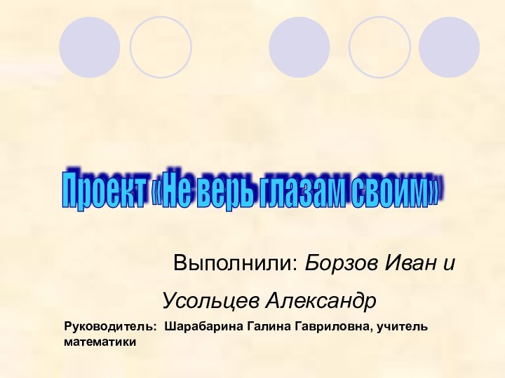 Проект «Не верь глазам своим» Выполнили: Борзов Иван и Усольцев АлександрРуководитель: Шарабарина