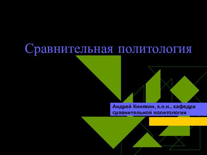 Сравнительная политология Андрей Кинякин, к.п.н., кафедра сравнительной политологии