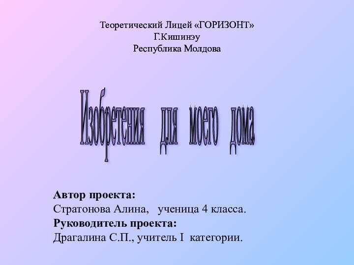 Изобретения  для  моего  дома Теоретический Лицей «ГОРИЗОНТ»Г.КишинэуРеспублика МолдоваАвтор проекта:Стратонова