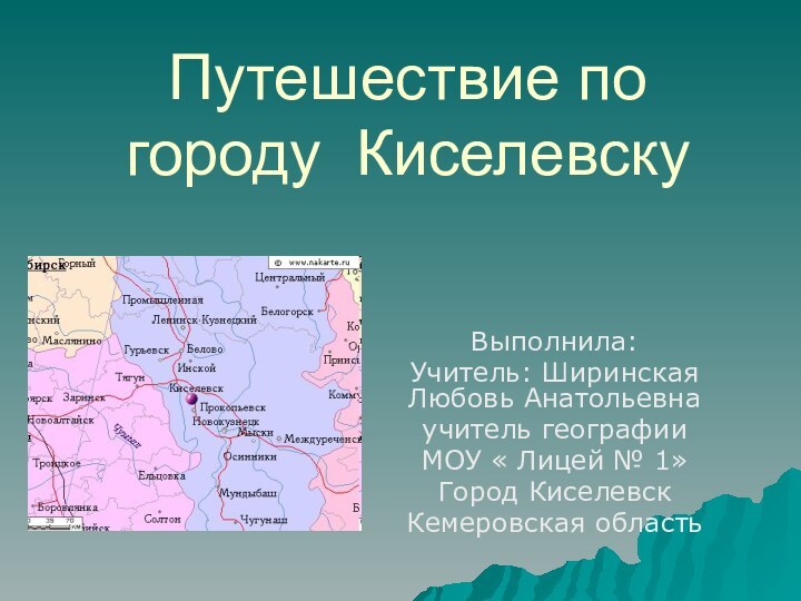 Путешествие по городу КиселевскуВыполнила: Учитель: Ширинская Любовь Анатольевна учитель географии МОУ «