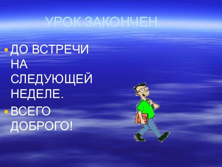 УРОК ЗАКОНЧЕН.ДО ВСТРЕЧИ НА СЛЕДУЮЩЕЙ НЕДЕЛЕ.ВСЕГО ДОБРОГО!