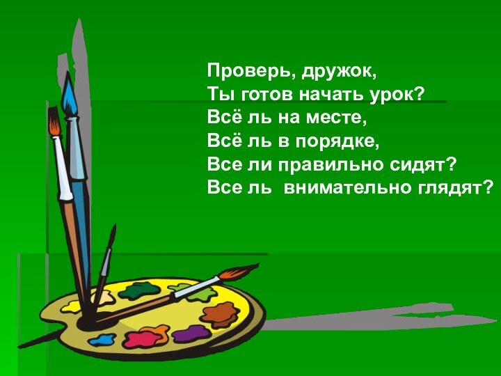 Проверь, дружок,Ты готов начать урок?Всё ль на месте,Всё ль в порядке,Все ли