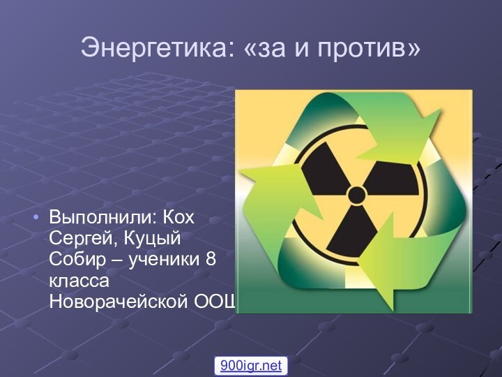 Энергетика: «за и против»Выполнили: Кох Сергей, Куцый Собир – ученики 8 класса Новорачейской ООШ