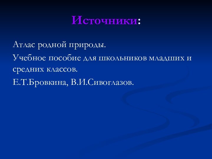 Источники:Атлас родной природы.Учебное пособие для школьников младших и средних классов.Е.Т.Бровкина, В.И.Сивоглазов.