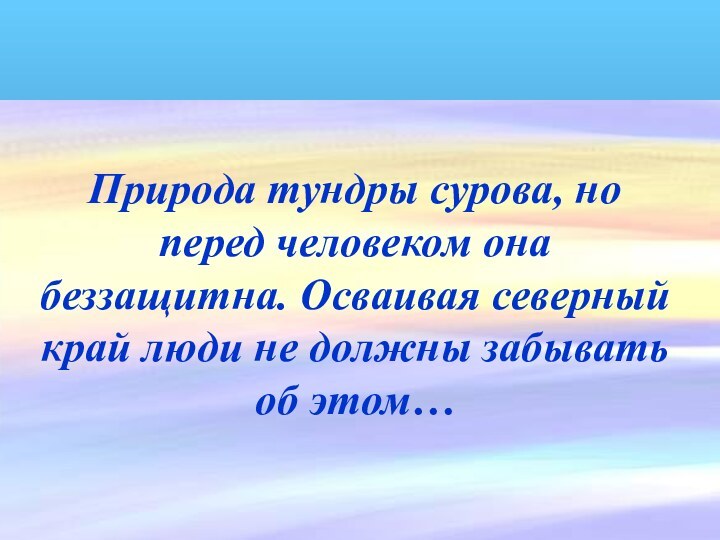 Природа тундры сурова, но перед человеком она беззащитна. Осваивая северный край люди