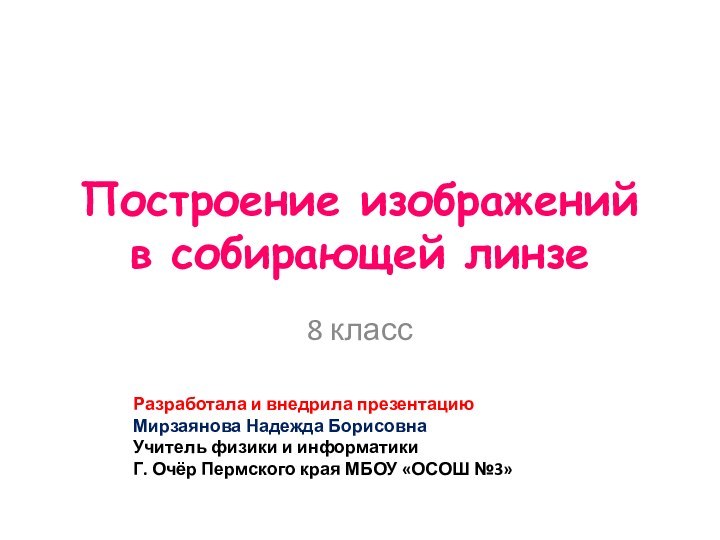 Построение изображений в собирающей линзе8 классРазработала и внедрила презентацию Мирзаянова Надежда БорисовнаУчитель