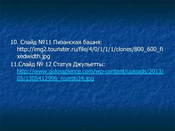 10. Слайд №11 Пизанская башня: http://img2.tourister.ru/file/4/0/1/1/1/clones/800_600_fixedwidth.jpg11.Слайд № 12 Статуя Джульетты: http://www.golosscience.com/wp-content/uploads/2013/05/1305412996_rozetki34.jpg