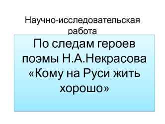 По следам героев поэмы Н.А.Некрасова Кому на Руси жить хорошо