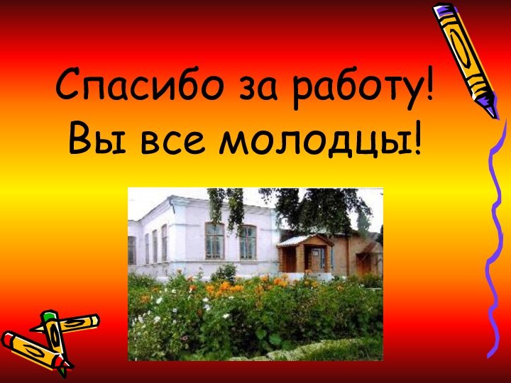 Спасибо за работу!Вы все молодцы!