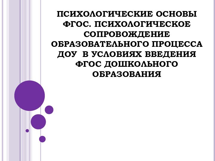 ПСИХОЛОГИЧЕСКИЕ ОСНОВЫ ФГОС. ПСИХОЛОГИЧЕСКОЕ СОПРОВОЖДЕНИЕ ОБРАЗОВАТЕЛЬНОГО ПРОЦЕССА ДОУ В УСЛОВИЯХ