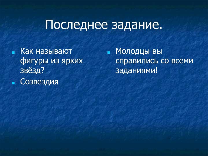 Последнее задание.Как называют фигуры из ярких звёзд?Созвездия  Молодцы вы справились со всеми заданиями!