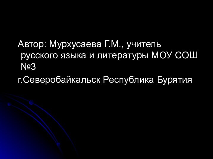 Автор: Мурхусаева Г.М., учитель русского языка и литературы МОУ СОШ №3  г.Северобайкальск Республика Бурятия