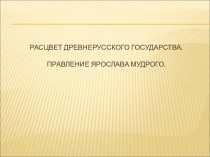 Расцвет древнерусского государств.Правление Ярослава Мудрого