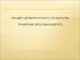 Расцвет древнерусского государств.Правление Ярослава Мудрого