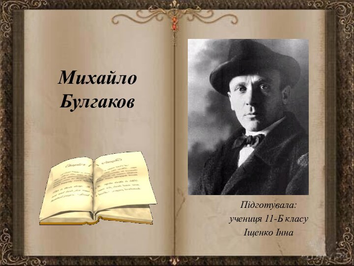 Михайло БулгаковПідготувала:учениця 11-Б класуІщенко Інна