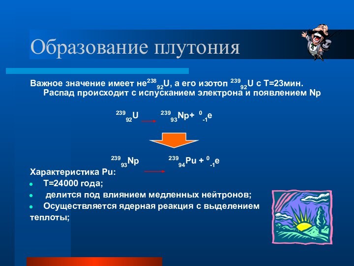 Образование плутонияВажное значение имеет не23892U, а его изотоп 23992U с Т=23мин. Распад