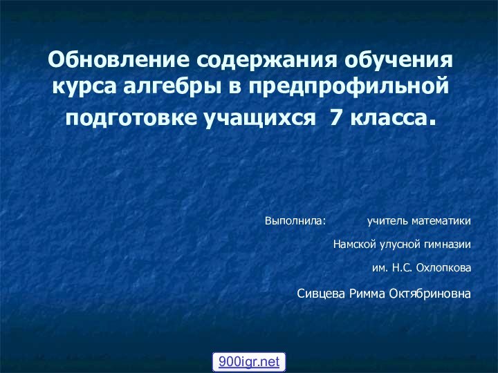 Обновление содержания обучения курса алгебры в предпрофильной подготовке учащихся 7 класса.Выполнила: