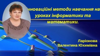 Інноваційні методи навчання на уроках інформатики та математики.