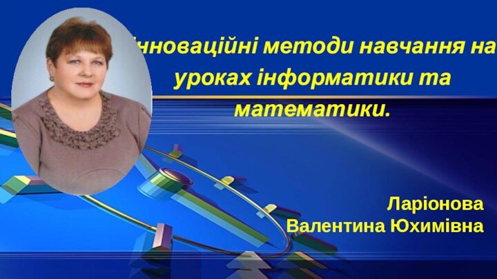 Інноваційні методи навчання на уроках інформатики та математики.  Ларіонова Валентина Юхимівна