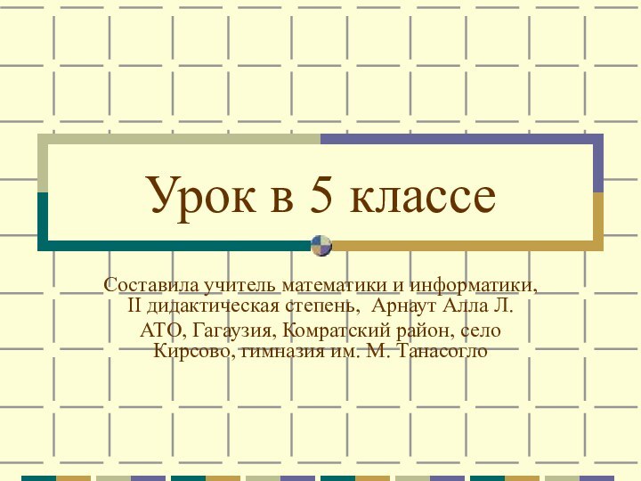 Урок в 5 классеСоставила учитель математики и информатики, II дидактическая степень, Арнаут