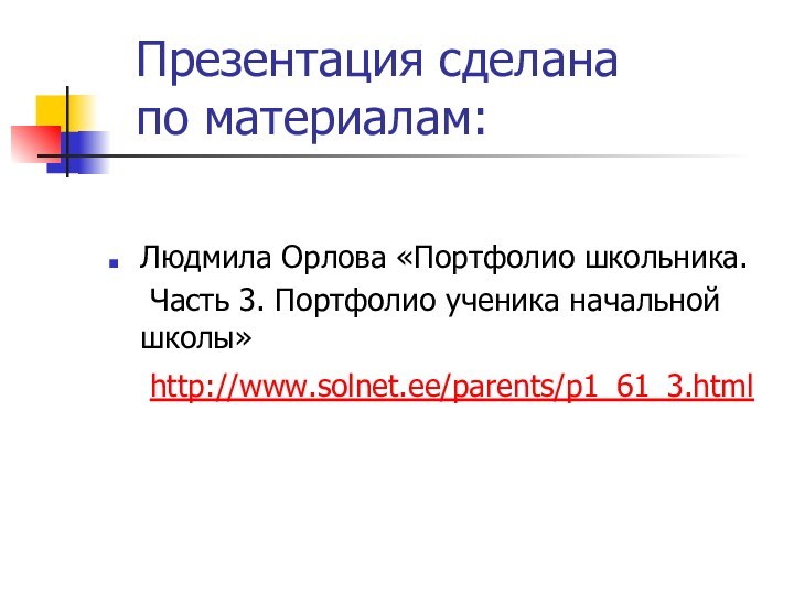 Презентация сделана  по материалам:Людмила Орлова «Портфолио школьника.	Часть 3. Портфолио ученика начальной школы»	http://www.solnet.ee/parents/p1_61_3.html