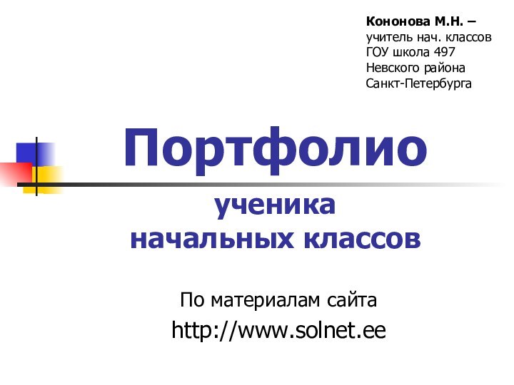 Портфолио  ученика  начальных классовПо материалам сайта http://www.solnet.eeКононова М.Н. –учитель нач. классовГОУ школа 497Невского районаСанкт-Петербурга