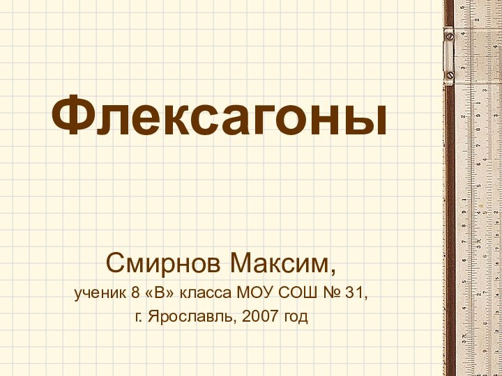 ФлексагоныСмирнов Максим,ученик 8 «В» класса МОУ СОШ № 31, г. Ярославль, 2007 год