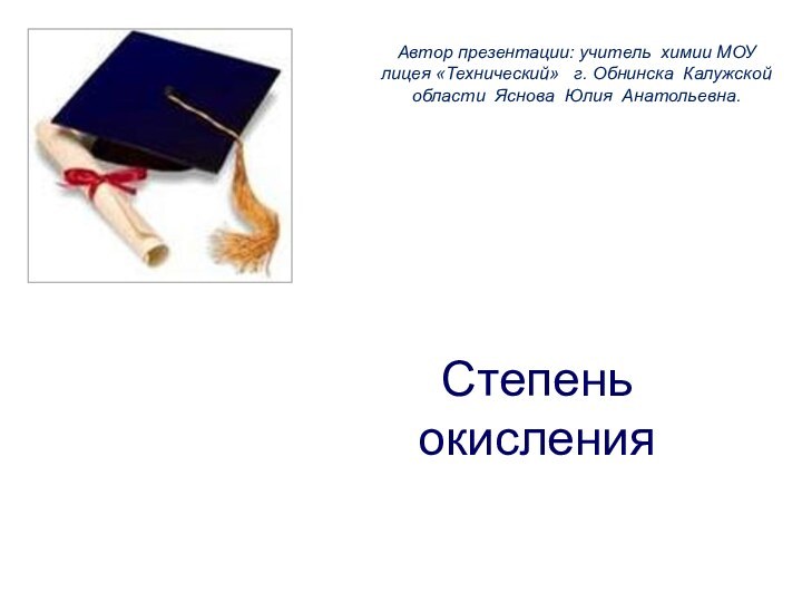 Степень окисленияАвтор презентации: учитель химии МОУ лицея «Технический»  г. Обнинска Калужской области Яснова Юлия Анатольевна.